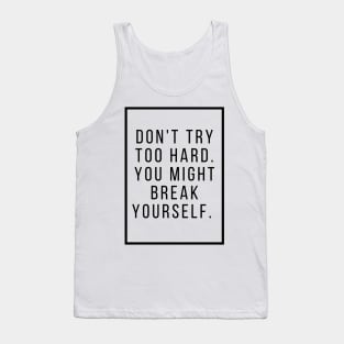 Dont try too hard you might break yourself. Tank Top